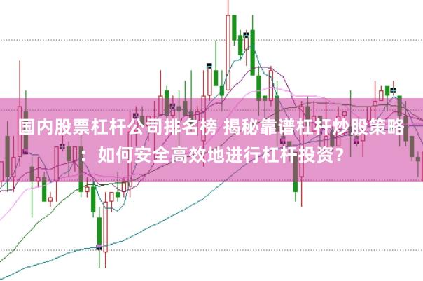 国内股票杠杆公司排名榜 揭秘靠谱杠杆炒股策略：如何安全高效地进行杠杆投资？
