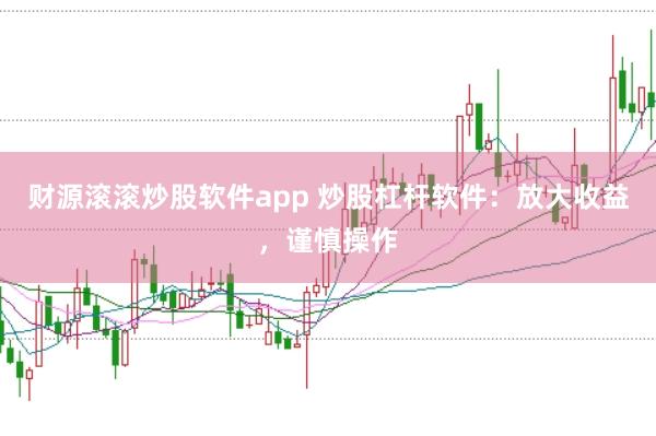 财源滚滚炒股软件app 炒股杠杆软件:放大收益,谨慎操作