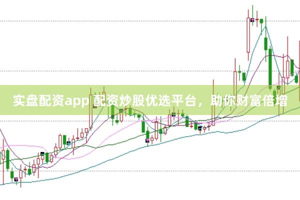 实盘配资app 配资炒股优选平台,助你财富倍增