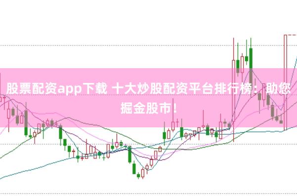 股票配资app下载 十大炒股配资平台排行榜:助您掘金股市!
