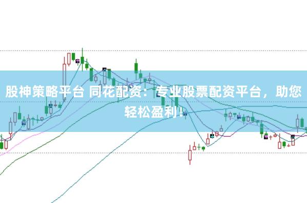 股神策略平台 同花配资：专业股票配资平台，助您轻松盈利！