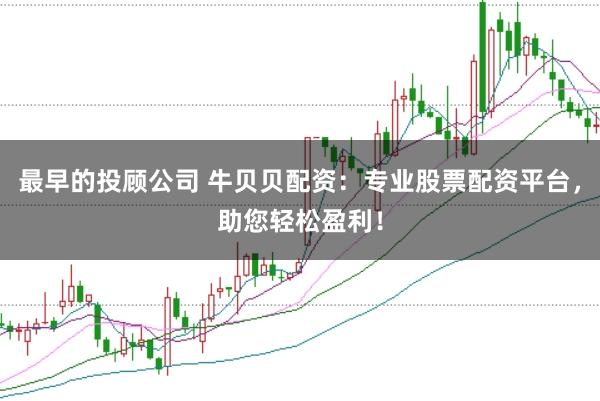 最早的投顾公司 牛贝贝配资:专业股票配资平台,助您轻松盈利!