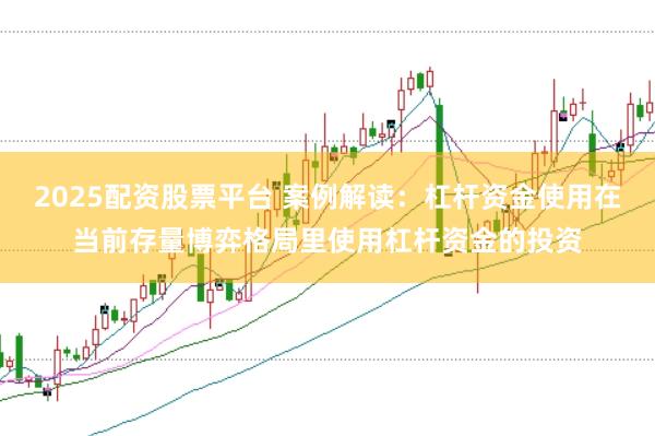 2025配资股票平台 案例解读：杠杆资金使用在当前存量博弈格局里使用杠杆资金的投资