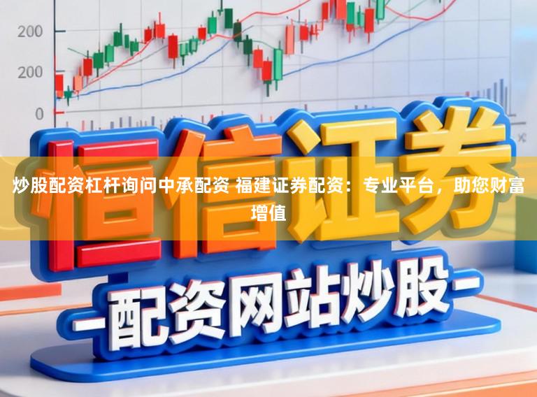 炒股配资杠杆询问中承配资 福建证券配资:专业平台,助您财富增值