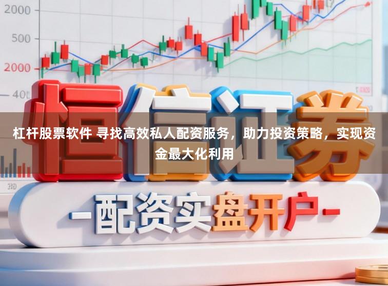 杠杆股票软件 寻找高效私人配资服务,助力投资策略,实现资金最大化利用