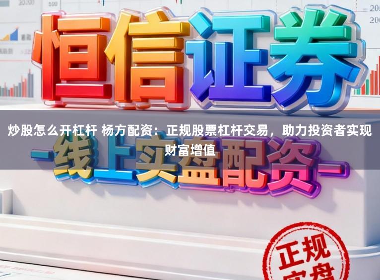 炒股怎么开杠杆 杨方配资：正规股票杠杆交易，助力投资者实现财富增值
