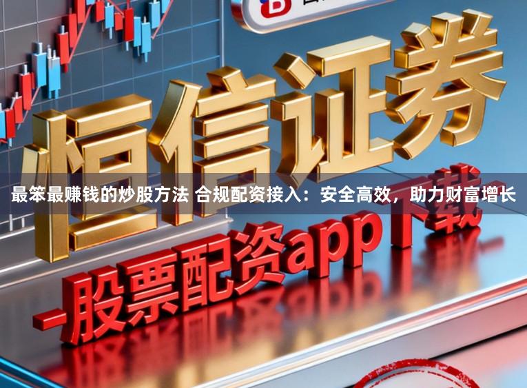 最笨最赚钱的炒股方法 合规配资接入：安全高效，助力财富增长