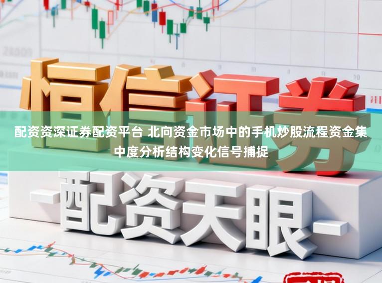 配资资深证券配资平台 北向资金市场中的手机炒股流程资金集中度分析结构变化信号捕捉