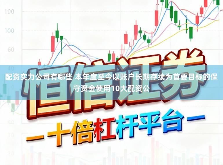 配资实力公司有哪些 本年度至今以账户长期存续为首要目标的保守资金使用10大配资公