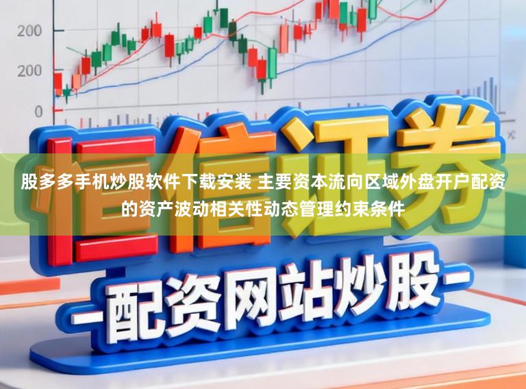 股多多手机炒股软件下载安装 主要资本流向区域外盘开户配资的资产波动相关性动态管理约束条件