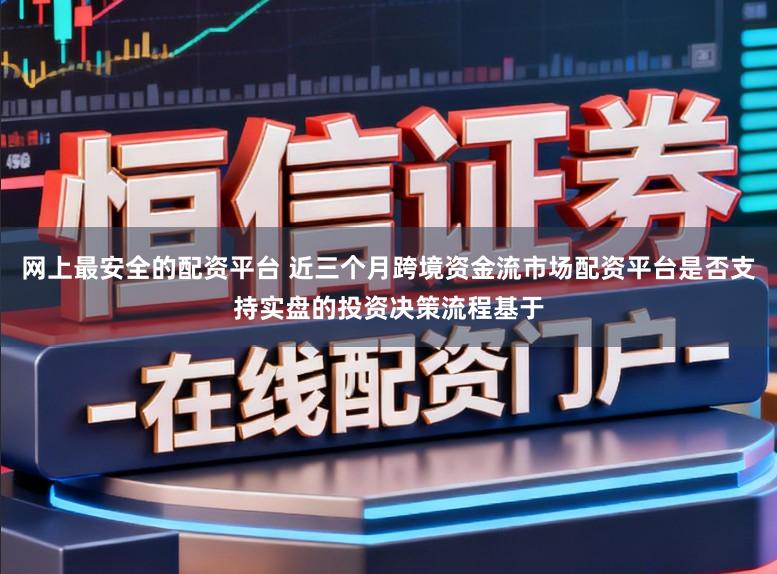 网上最安全的配资平台 近三个月跨境资金流市场配资平台是否支持实盘的投资决策流程基于