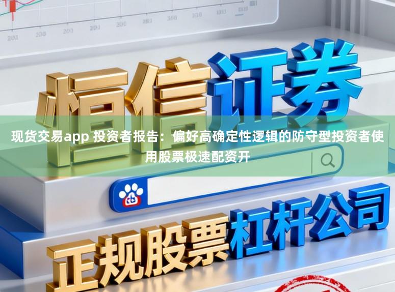 现货交易app 投资者报告:偏好高确定性逻辑的防守型投资者使用股票极速配资开