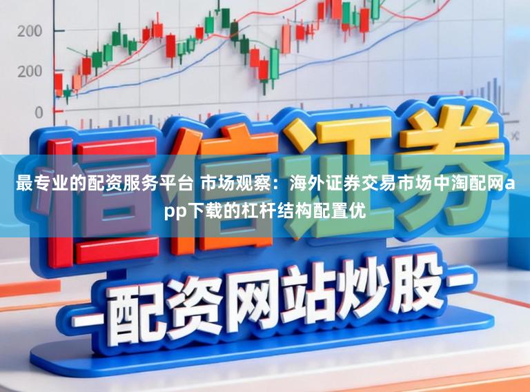 最专业的配资服务平台 市场观察：海外证券交易市场中淘配网app下载的杠杆结构配置优