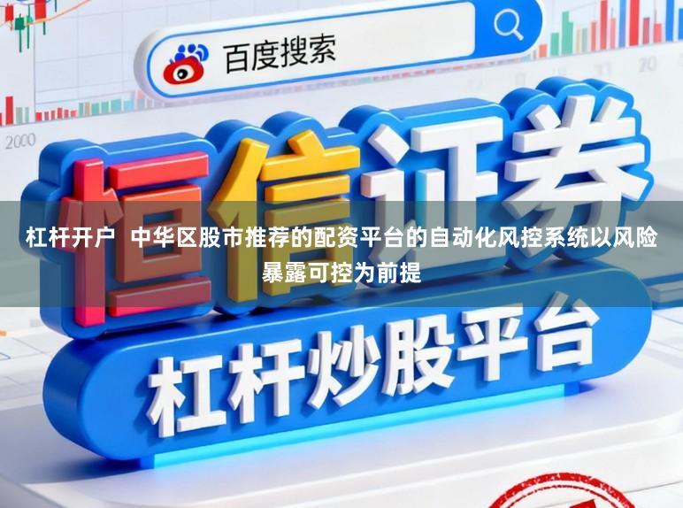 杠杆开户  中华区股市推荐的配资平台的自动化风控系统以风险暴露可控为前提
