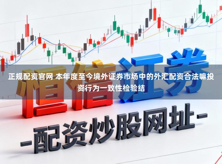正规配资官网 本年度至今境外证券市场中的外汇配资合法嘛投资行为一致性检验结