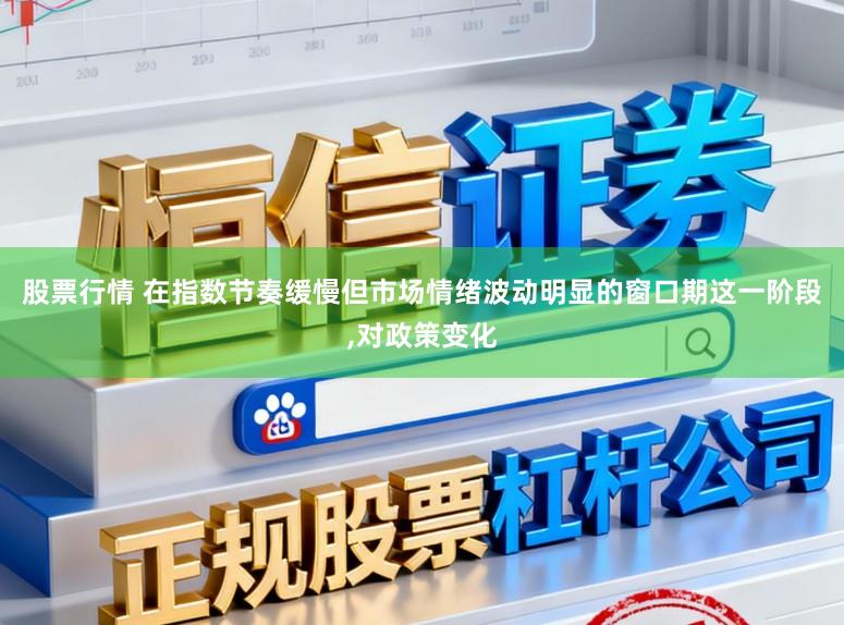 股票行情 在指数节奏缓慢但市场情绪波动明显的窗口期这一阶段，对政策变化