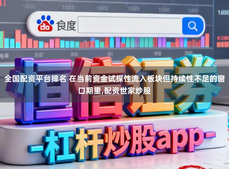 全国配资平台排名 在当前资金试探性流入板块但持续性不足的窗口期里，配资世家炒股