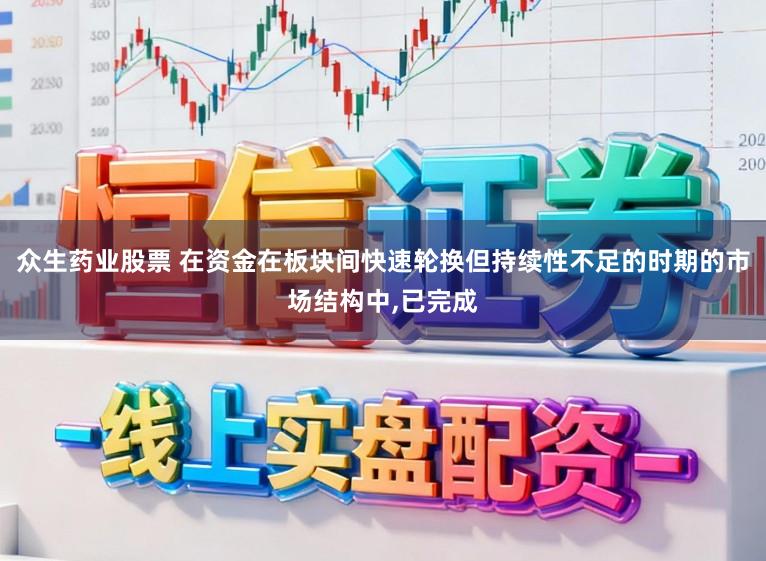 众生药业股票 在资金在板块间快速轮换但持续性不足的时期的市场结构中，已完成