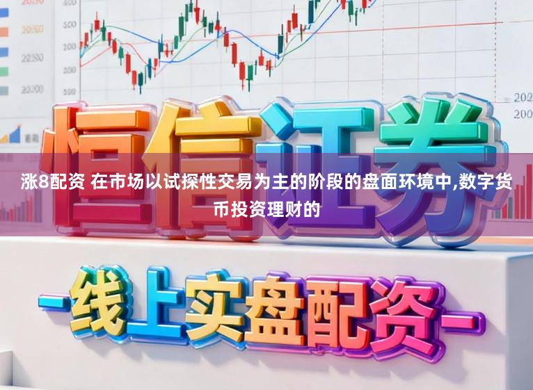 涨8配资 在市场以试探性交易为主的阶段的盘面环境中,数字货币投资理财的