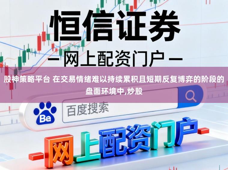 股神策略平台 在交易情绪难以持续累积且短期反复博弈的阶段的盘面环境中，炒股