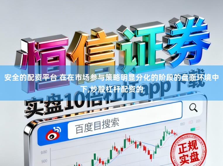 安全的配资平台 在在市场参与策略明显分化的阶段的盘面环境中下,炒股杠杆配资的