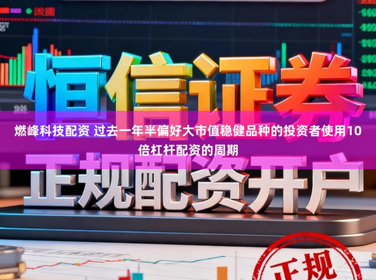 燃峰科技配资 过去一年半偏好大市值稳健品种的投资者使用10倍杠杆配资的周期