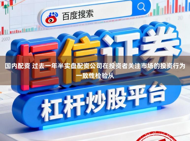国内配资 过去一年半实盘配资公司在投资者关注市场的投资行为一致性检验从