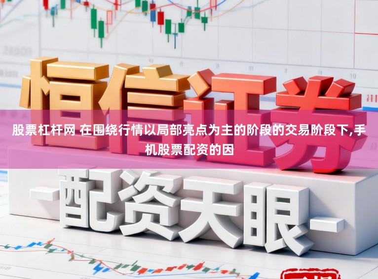 股票杠杆网 在围绕行情以局部亮点为主的阶段的交易阶段下，手机股票配资的因