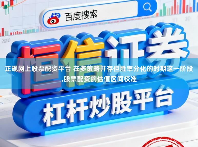 正规网上股票配资平台 在多策略并存但胜率分化的时期这一阶段，股票配资的估值区间校准