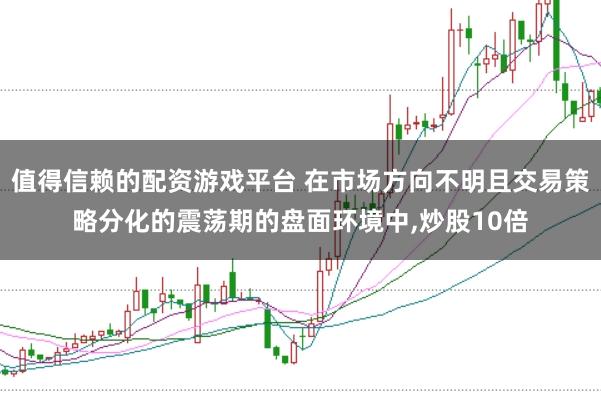 值得信赖的配资游戏平台 在市场方向不明且交易策略分化的震荡期的盘面环境中，炒股10倍