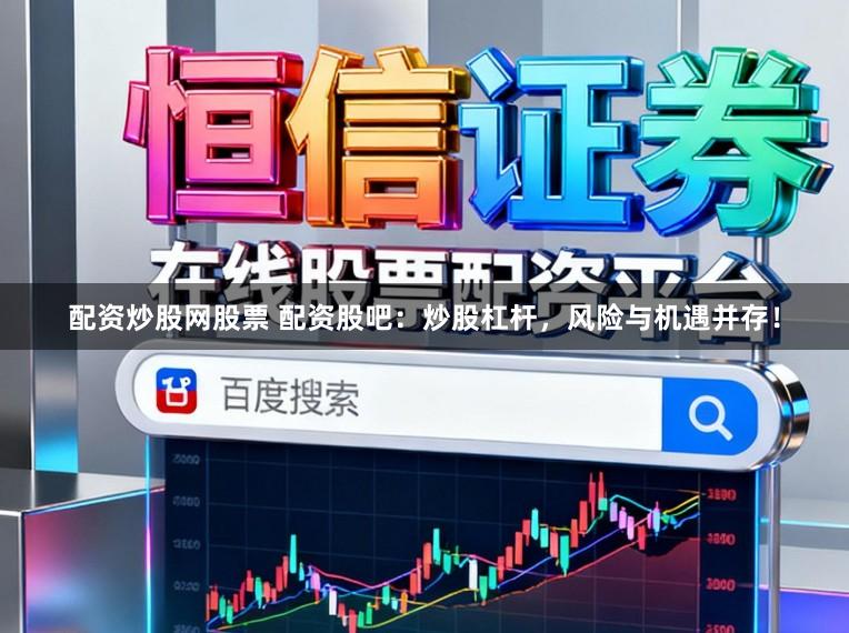 配资炒股网股票 配资股吧:炒股杠杆,风险与机遇并存!