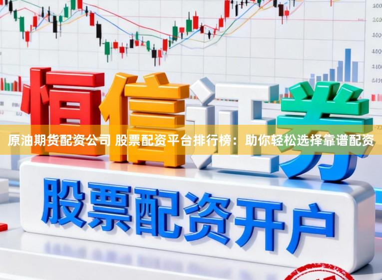原油期货配资公司 股票配资平台排行榜：助你轻松选择靠谱配资