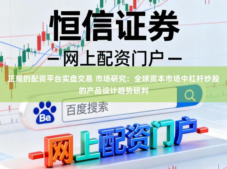 正规的配资平台实盘交易 市场研究:全球资本市场中杠杆炒股的产品设计趋势研判