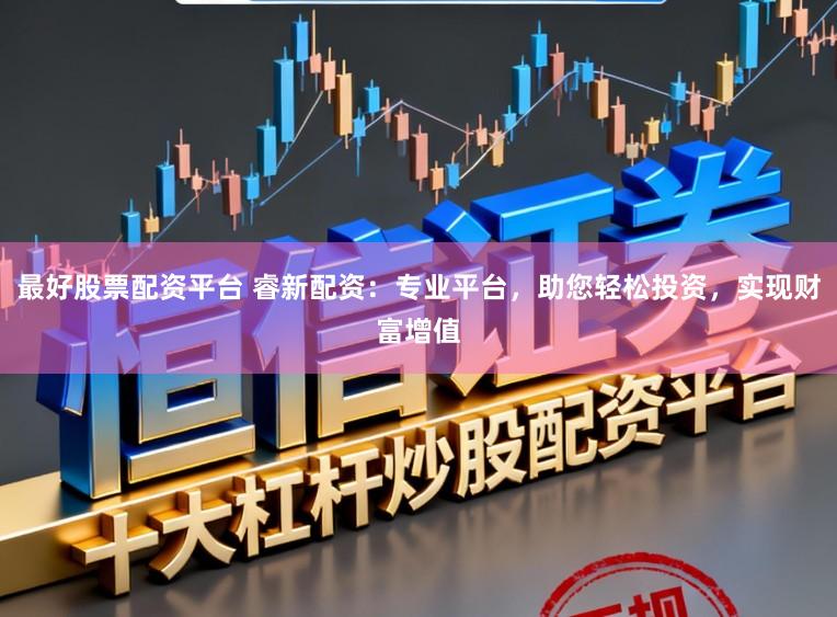 最好股票配资平台 睿新配资:专业平台,助您轻松投资,实现财富增值