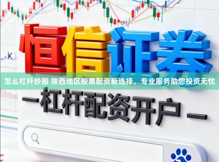 怎么杠杆炒股 陕西地区股票配资新选择,专业服务助您投资无忧