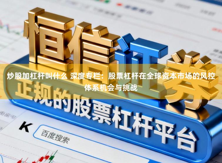 炒股加杠杆叫什么 深度专栏:股票杠杆在全球资本市场的风控体系机会与挑战