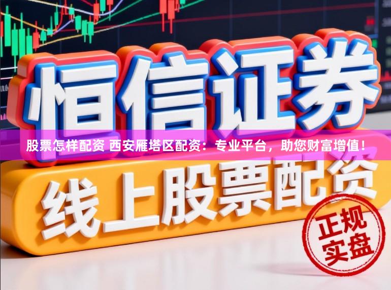 股票怎样配资 西安雁塔区配资:专业平台,助您财富增值!