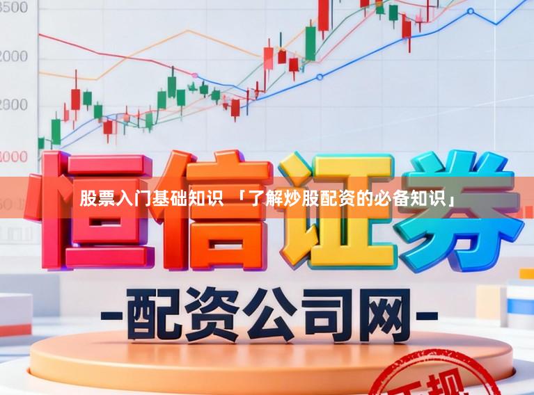 股票入门基础知识 「了解炒股配资的必备知识」