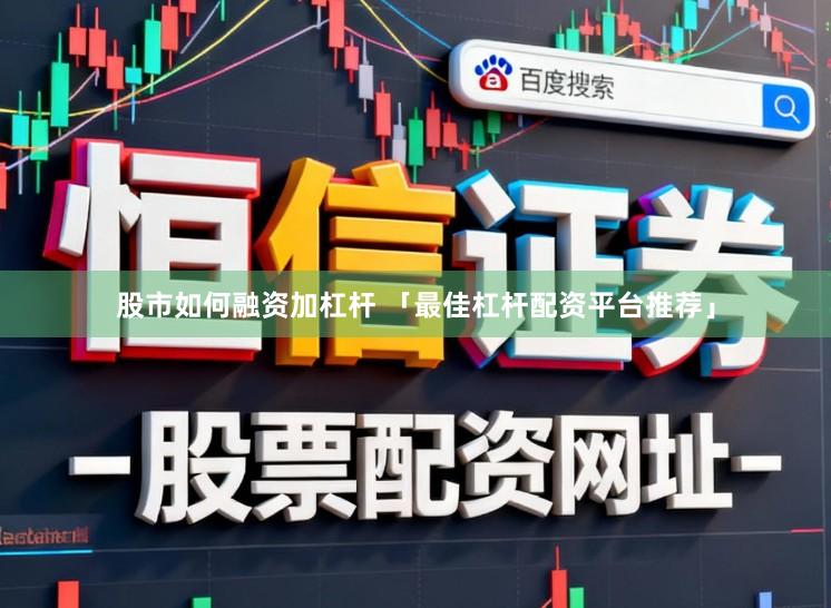 股市如何融资加杠杆 「最佳杠杆配资平台推荐」
