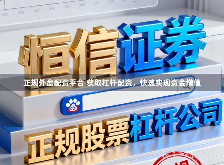 正规外盘配资平台 获取杠杆配资，快速实现资金增值