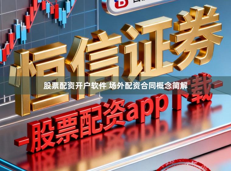 股票配资开户软件 场外配资合同概念简解