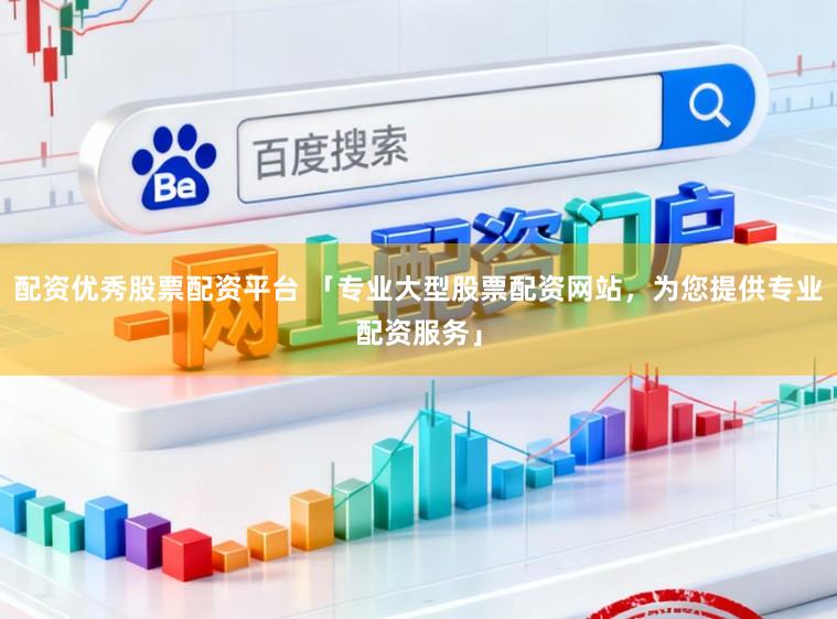 配资优秀股票配资平台 「专业大型股票配资网站，为您提供专业配资服务」