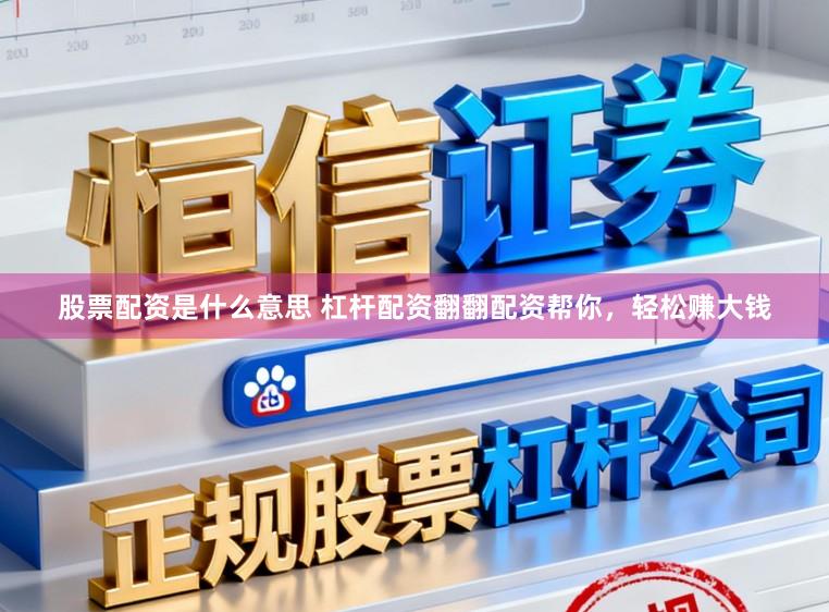 股票配资是什么意思 杠杆配资翻翻配资帮你，轻松赚大钱
