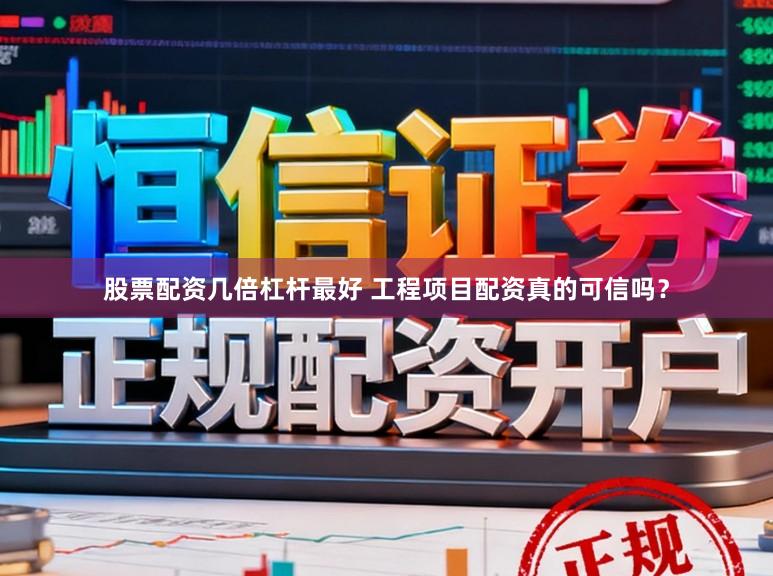 股票配资几倍杠杆最好 工程项目配资真的可信吗？