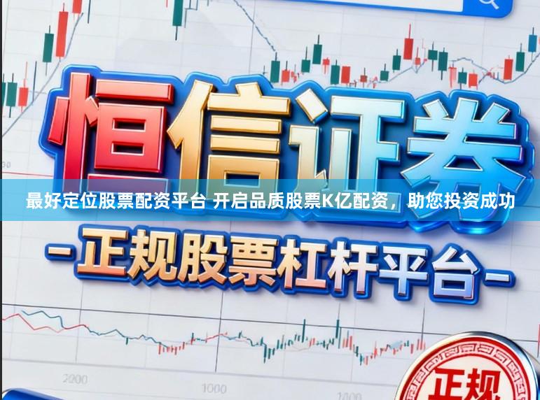 最好定位股票配资平台 开启品质股票K亿配资，助您投资成功
