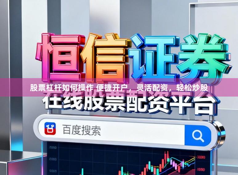 股票杠杆如何操作 便捷开户，灵活配资，轻松炒股