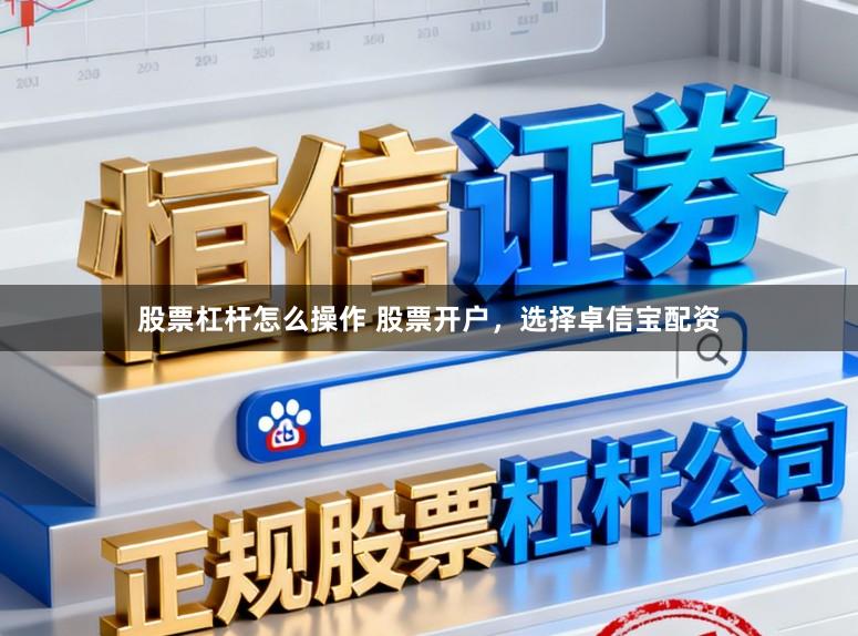 股票杠杆怎么操作 股票开户，选择卓信宝配资