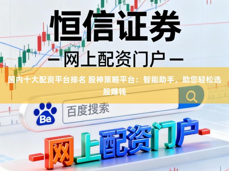 国内十大配资平台排名 股神策略平台：智能助手，助您轻松选股赚钱