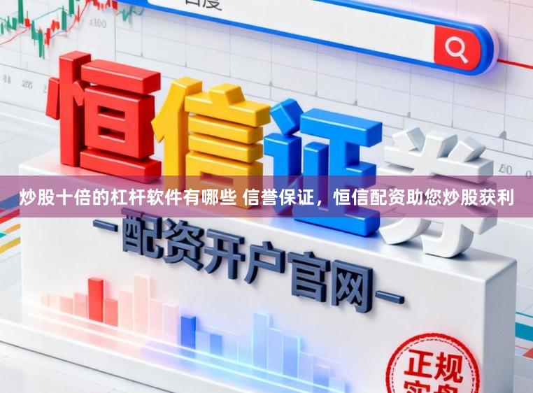 炒股十倍的杠杆软件有哪些 信誉保证，恒信配资助您炒股获利