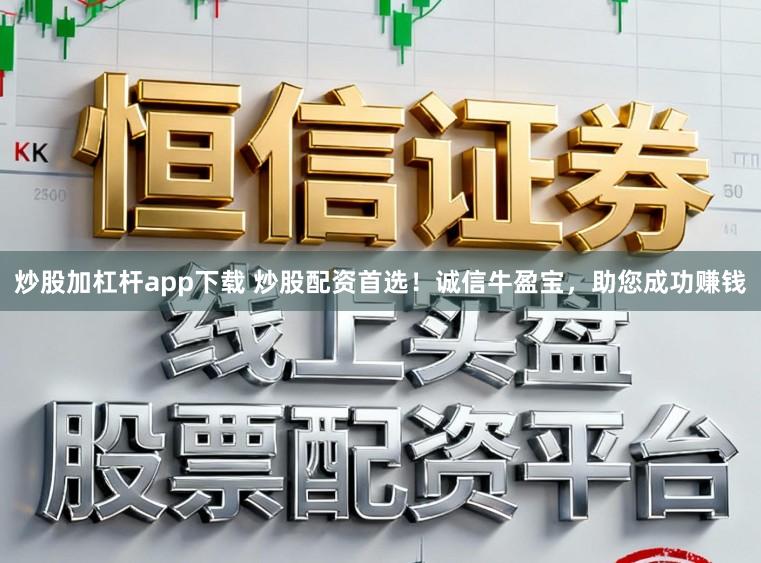 炒股加杠杆app下载 炒股配资首选！诚信牛盈宝，助您成功赚钱